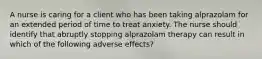 A nurse is caring for a client who has been taking alprazolam for an extended period of time to treat anxiety. The nurse should identify that abruptly stopping alprazolam therapy can result in which of the following adverse effects?