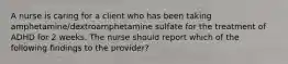 A nurse is caring for a client who has been taking amphetamine/dextroamphetamine sulfate for the treatment of ADHD for 2 weeks. The nurse should report which of the following findings to the provider?