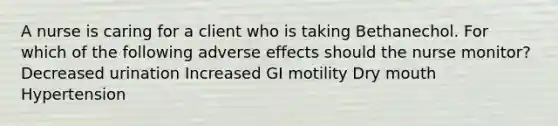 A nurse is caring for a client who is taking Bethanechol. For which of the following adverse effects should the nurse monitor? Decreased urination Increased GI motility Dry mouth Hypertension