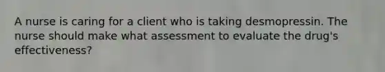 A nurse is caring for a client who is taking desmopressin. The nurse should make what assessment to evaluate the drug's effectiveness?