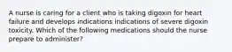 A nurse is caring for a client who is taking digoxin for heart failure and develops indications indications of severe digoxin toxicity. Which of the following medications should the nurse prepare to administer?