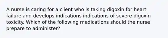 A nurse is caring for a client who is taking digoxin for heart failure and develops indications indications of severe digoxin toxicity. Which of the following medications should the nurse prepare to administer?