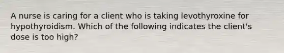 A nurse is caring for a client who is taking levothyroxine for hypothyroidism. Which of the following indicates the client's dose is too high?