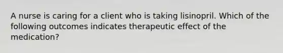 A nurse is caring for a client who is taking lisinopril. Which of the following outcomes indicates therapeutic effect of the medication?