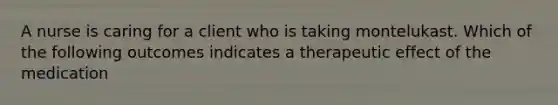 A nurse is caring for a client who is taking montelukast. Which of the following outcomes indicates a therapeutic effect of the medication