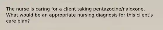 The nurse is caring for a client taking pentazocine/naloxone. What would be an appropriate nursing diagnosis for this client's care plan?