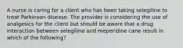 A nurse is caring for a client who has been taking selegiline to treat Parkinson disease. The provider is considering the use of analgesics for the client but should be aware that a drug interaction between selegiline and meperidine cane result in which of the following?