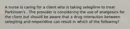 A nurse is caring for a client who is taking selegiline to treat Parkinson's . The provider is considering the use of analgesics for the client but should be aware that a drug interaction between selegiling and meperidine can result in which of the following?