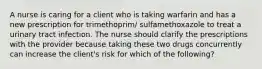 A nurse is caring for a client who is taking warfarin and has a new prescription for trimethoprim/ sulfamethoxazole to treat a urinary tract infection. The nurse should clarify the prescriptions with the provider because taking these two drugs concurrently can increase the client's risk for which of the following?