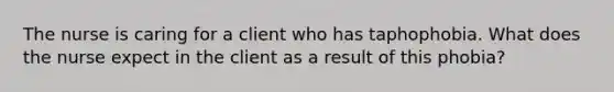 The nurse is caring for a client who has taphophobia. What does the nurse expect in the client as a result of this phobia?