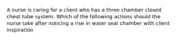 A nurse is caring for a client who has a three chamber closed chest tube system. Which of the following actions should the nurse take after noticing a rise in water seal chamber with client inspiration