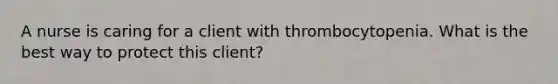 A nurse is caring for a client with thrombocytopenia. What is the best way to protect this client?