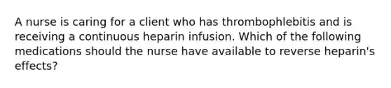 A nurse is caring for a client who has thrombophlebitis and is receiving a continuous heparin infusion. Which of the following medications should the nurse have available to reverse heparin's effects?