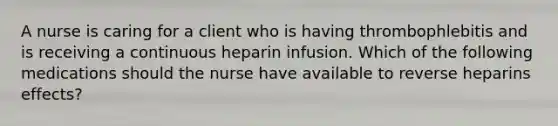 A nurse is caring for a client who is having thrombophlebitis and is receiving a continuous heparin infusion. Which of the following medications should the nurse have available to reverse heparins effects?