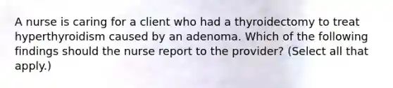 A nurse is caring for a client who had a thyroidectomy to treat hyperthyroidism caused by an adenoma. Which of the following findings should the nurse report to the provider? (Select all that apply.)