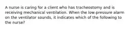 A nurse is caring for a client who has tracheostomy and is receiving mechanical ventilation. When the low-pressure alarm on the ventilator sounds, it indicates which of the following to the nurse?
