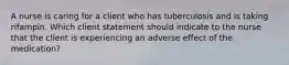 A nurse is caring for a client who has tuberculosis and is taking rifampin. Which client statement should indicate to the nurse that the client is experiencing an adverse effect of the medication?