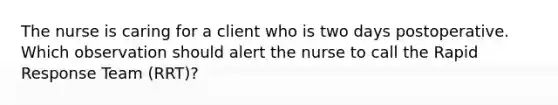 The nurse is caring for a client who is two days postoperative. Which observation should alert the nurse to call the Rapid Response Team (RRT)?