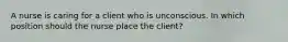 A nurse is caring for a client who is unconscious. In which position should the nurse place the client?