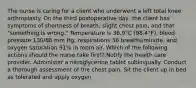 The nurse is caring for a client who underwent a left total knee arthroplasty. On the third postoperative day, the client has symptoms of shortness of breath, slight chest pain, and that "something is wrong." Temperature is 36.9°C (98.4°F), blood pressure 130/88 mm Hg, respirations 36 breaths/minute, and oxygen saturation 91% in room air. Which of the following actions should the nurse take first? Notify the health care provider. Administer a nitroglycerine tablet sublingually. Conduct a thorough assessment of the chest pain. Sit the client up in bed as tolerated and apply oxygen.