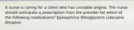 A nurse is caring for a client who has unstable angina. The nurse should anticipate a prescription from the provider for which of the following medications? Epinephrine Nitroglycerin Lidocaine Atropine