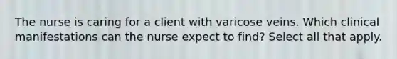 The nurse is caring for a client with varicose veins. Which clinical manifestations can the nurse expect to find? Select all that apply.