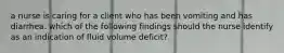 a nurse is caring for a client who has been vomiting and has diarrhea. which of the following findings should the nurse identify as an indication of fluid volume deficit?