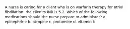 A nurse is caring for a client who is on warfarin therapy for atrial fibrillation. the clien'ts INR is 5.2. Which of the following medications should the nurse prepare to administer? a. epinephrine b. atropine c. protamine d. vitamin k