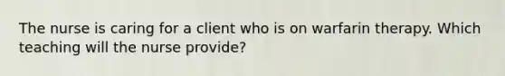 The nurse is caring for a client who is on warfarin therapy. Which teaching will the nurse provide?