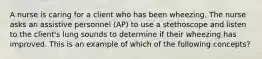 A nurse is caring for a client who has been wheezing. The nurse asks an assistive personnel (AP) to use a stethoscope and listen to the client's lung sounds to determine if their wheezing has improved. This is an example of which of the following concepts?
