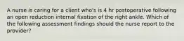 A nurse is caring for a client who's is 4 hr postoperative following an open reduction internal fixation of the right ankle. Which of the following assessment findings should the nurse report to the provider?