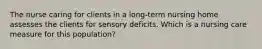 The nurse caring for clients in a long-term nursing home assesses the clients for sensory deficits. Which is a nursing care measure for this population?