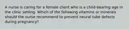 A nurse is caring for a female client who is a child-bearing age in the clinic setting. Which of the following vitamins or minerals should the nurse recommend to prevent neural tube defects during pregnancy?
