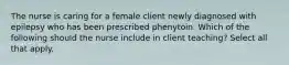 The nurse is caring for a female client newly diagnosed with epilepsy who has been prescribed phenytoin. Which of the following should the nurse include in client teaching? Select all that apply.