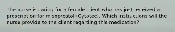 The nurse is caring for a female client who has just received a prescription for misoprostol (Cytotec). Which instructions will the nurse provide to the client regarding this medication?