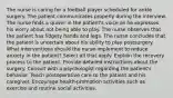 The nurse is caring for a football player scheduled for ankle surgery. The patient communicates properly during the interview. The nurse finds a quiver in the patient's voice as he expresses his worry about not being able to play. The nurse observes that the patient has fidgety hands and legs. The nurse concludes that the patient is uncertain about his ability to play postsurgery. What interventions should the nurse implement to reduce anxiety in the patient? Select all that apply. Explain the recovery process to the patient. Provide detailed instructions about the surgery. Consult with a psychologist regarding the patient's behavior. Teach postoperative care to the patient and his caregiver. Encourage health-promotion activities such as exercise and routine social activities.