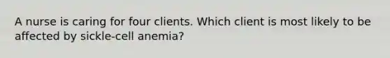 A nurse is caring for four clients. Which client is most likely to be affected by sickle-cell anemia?