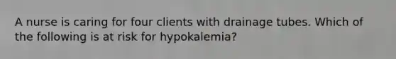 A nurse is caring for four clients with drainage tubes. Which of the following is at risk for hypokalemia?