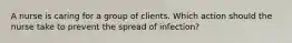 A nurse is caring for a group of clients. Which action should the nurse take to prevent the spread of infection?