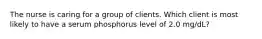 The nurse is caring for a group of clients. Which client is most likely to have a serum phosphorus level of 2.0 mg/dL?