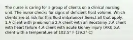 The nurse is caring for a group of clients on a clinical nursing unit. The nurse checks for signs of deficient fluid volume. Which clients are at risk for this fluid imbalance? Select all that apply. 1.A client with pneumonia 2.A client with an ileostomy 3.A client with heart failure 4.A client with acute kidney injury (AKI) 5.A client with a temperature of 102.5° F (39.2° C)