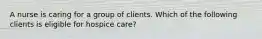 A nurse is caring for a group of clients. Which of the following clients is eligible for hospice care?