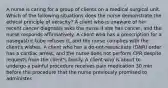 A nurse is caring for a group of clients on a medical surgical unit. Which of the following situations does the nurse demonstrate the ethical principle of veracity? A client who is unaware of her recent cancer diagnosis asks the nurse if she has cancer, and the nurse responds affirmatively. A client who has a prescription for a nasogastric tube refuses it, and the nurse complies with the client's wishes. A client who has a do-not-resuscitate (DNR) order has a cardiac arrest, and the nurse does not perform CPR despite requests from the client's family. A client who is about to undergo a painful procedure receives pain medication 30 min before the procedure that the nurse previously promised to administer.