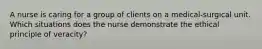 A nurse is caring for a group of clients on a medical-surgical unit. Which situations does the nurse demonstrate the ethical principle of veracity?