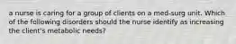 a nurse is caring for a group of clients on a med-surg unit. Which of the following disorders should the nurse identify as increasing the client's metabolic needs?