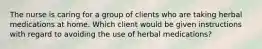 The nurse is caring for a group of clients who are taking herbal medications at home. Which client would be given instructions with regard to avoiding the use of herbal medications?