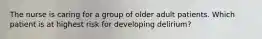 The nurse is caring for a group of older adult patients. Which patient is at highest risk for developing delirium?