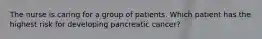 The nurse is caring for a group of patients. Which patient has the highest risk for developing pancreatic cancer?