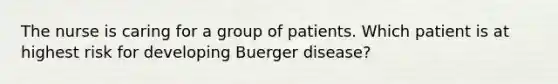 The nurse is caring for a group of patients. Which patient is at highest risk for developing Buerger disease?