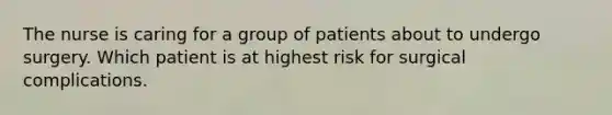 The nurse is caring for a group of patients about to undergo surgery. Which patient is at highest risk for surgical complications.